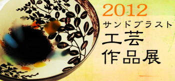 2012 サンドブラスト工芸作品展