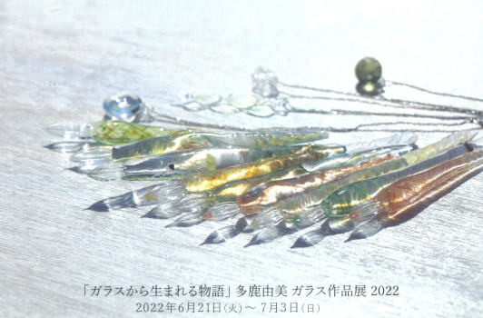 「ガラスから生まれる物語」多鹿由美　ガラス作品展　2022