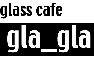 glass cafe gla-gla
